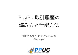 PayPal取引履歴の
読み方と仕訳方法
2017/05/17 PPUG Meetup #2
@kumajoi
 