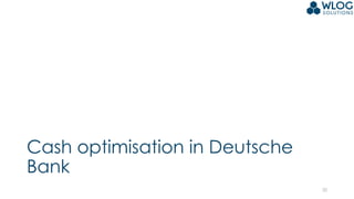 Cash optimisation in Deutsche
Bank
20
 