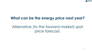 27
What can be the energy price next year?
Alternative (to the forward market) spot
price forecast.
 