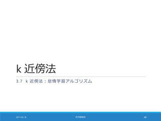 k 近傍法
3.7 k 近傍法：怠惰学習アルゴリズム
2017-05-18 社内勉強会 48
 