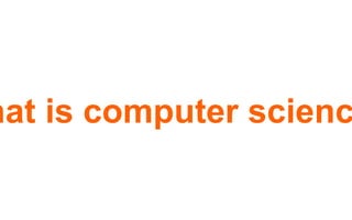 what is computer
science?
 