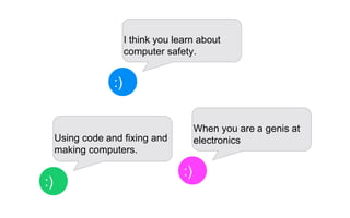 I think you learn
about computer
safety.
:)
When you are a
genis at
electronics
:)
Using code and
fixing and making
computers.
:)
 