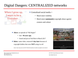 Digital Dangers: CENTRALIZED networks
Marco Fioretti (marco@digifreedom.net) 2017/05/19 Scuola Romana dei Fumetti
http://m...