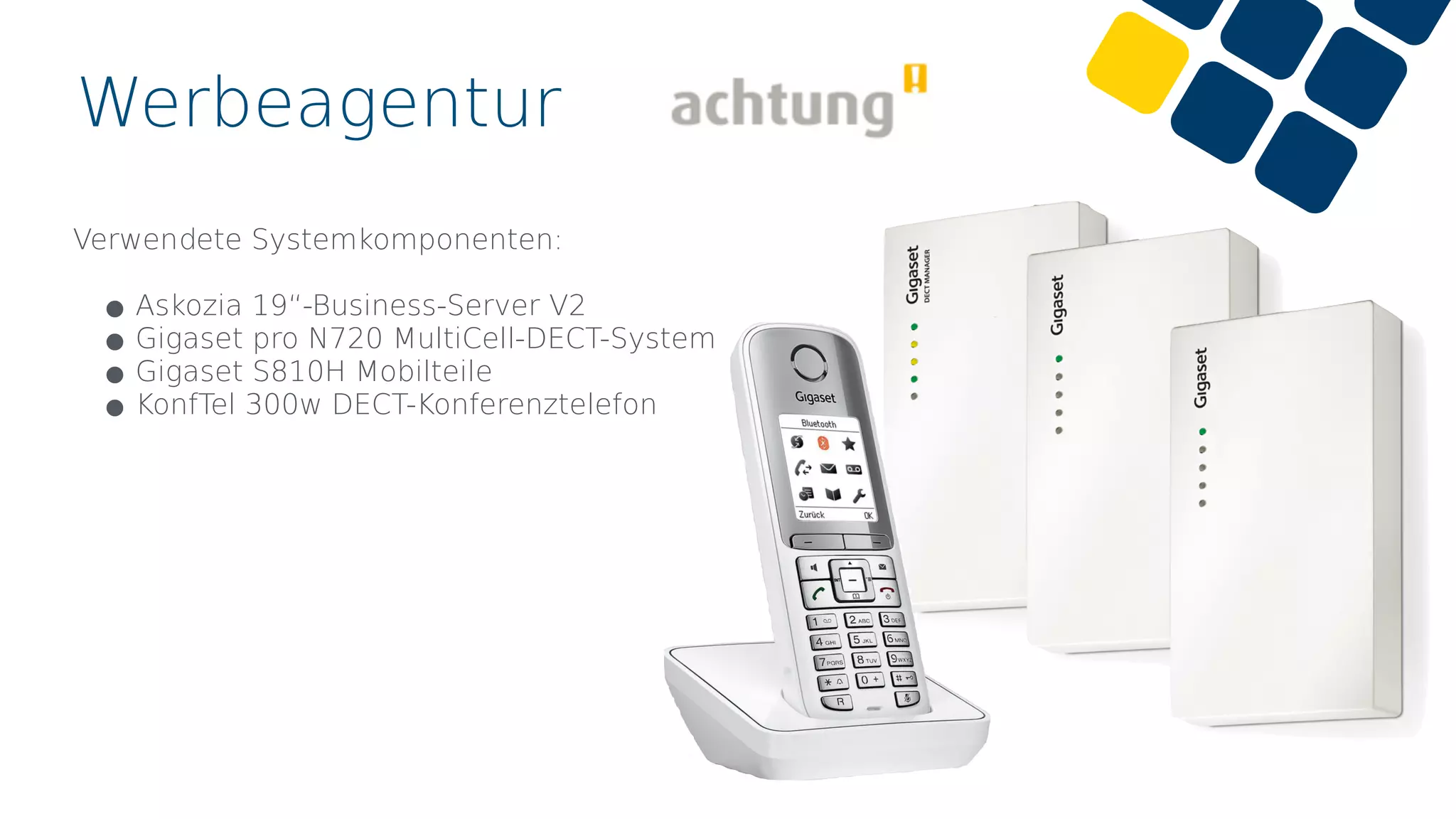 Werbeagentur
Verwendete Systemkomponenten:
•Askozia 19“-Business-Server V2
•Gigaset pro N720 MultiCell-DECT-System
•Gigaset S810H Mobilteile
•KonfTel 300w DECT-Konferenztelefon
 