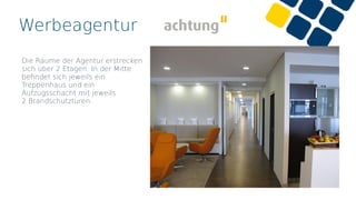Werbeagentur
Die Räume der Agentur erstrecken
sich über 2 Etagen. In der Mitte
beﬁndet sich jeweils ein
Treppenhaus und ein
Aufzugsschacht mit jeweils
2 Brandschutztüren.
 