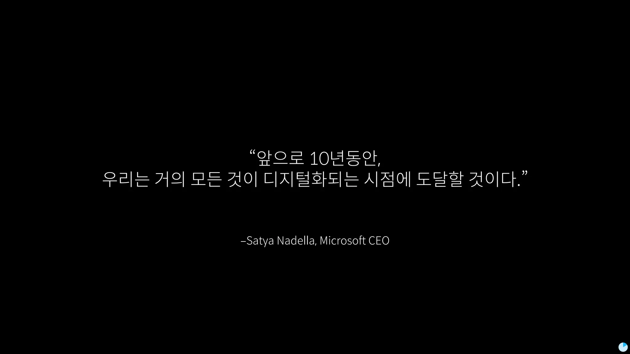 ‒Satya Nadella, Microsoft CEO
“앞으로 10년동안,
우리는 거의 모든 것이 디지털화되는 시점에 도달할 것이다.”
 