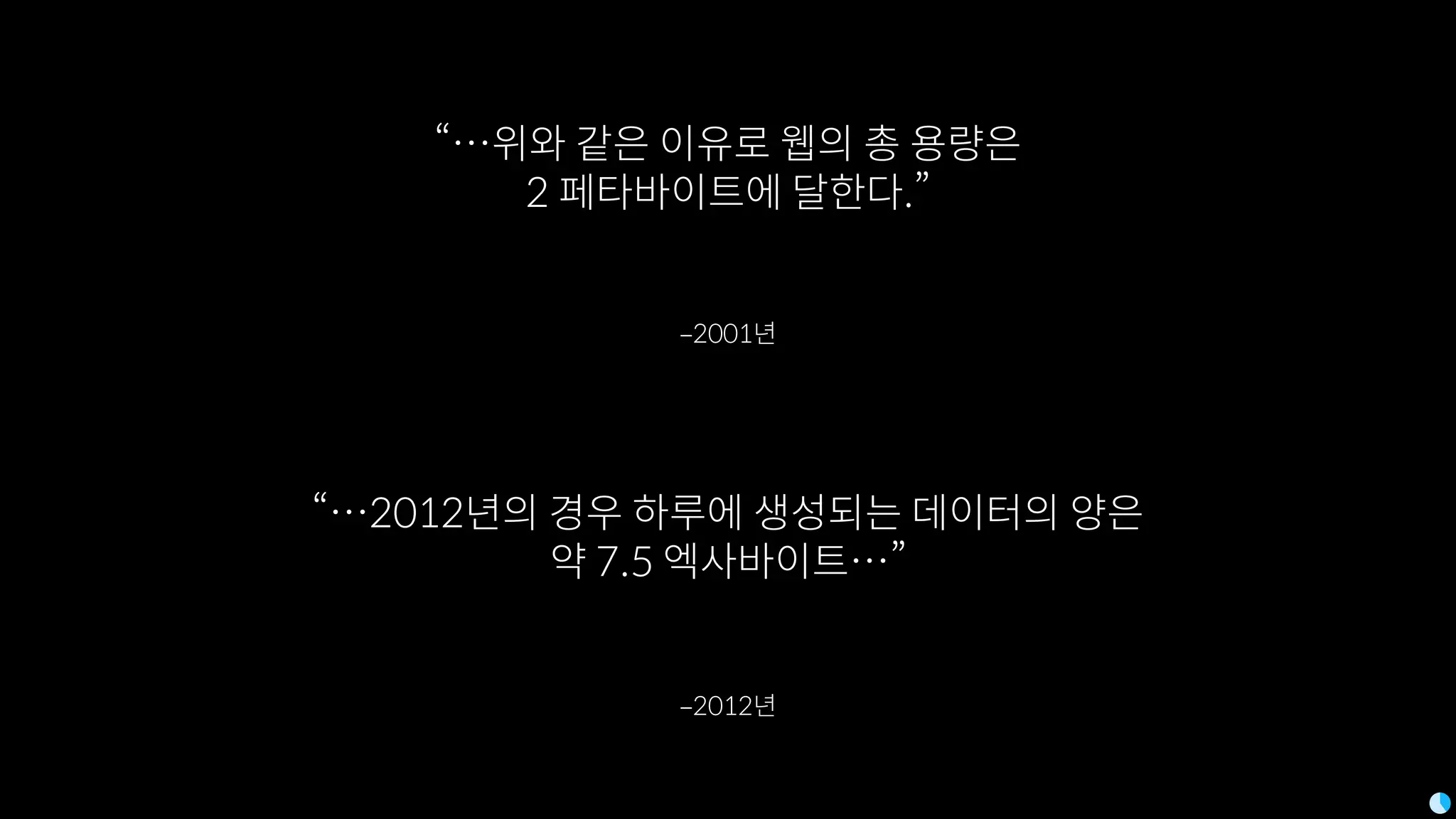 ‒2012년
“…2012년의 경우 하루에 생성되는 데이터의 양은
약 7.5 엑사바이트…”
‒2001년
“…위와 같은 이유로 웹의 총 용량은
2 페타바이트에 달한다.”
 