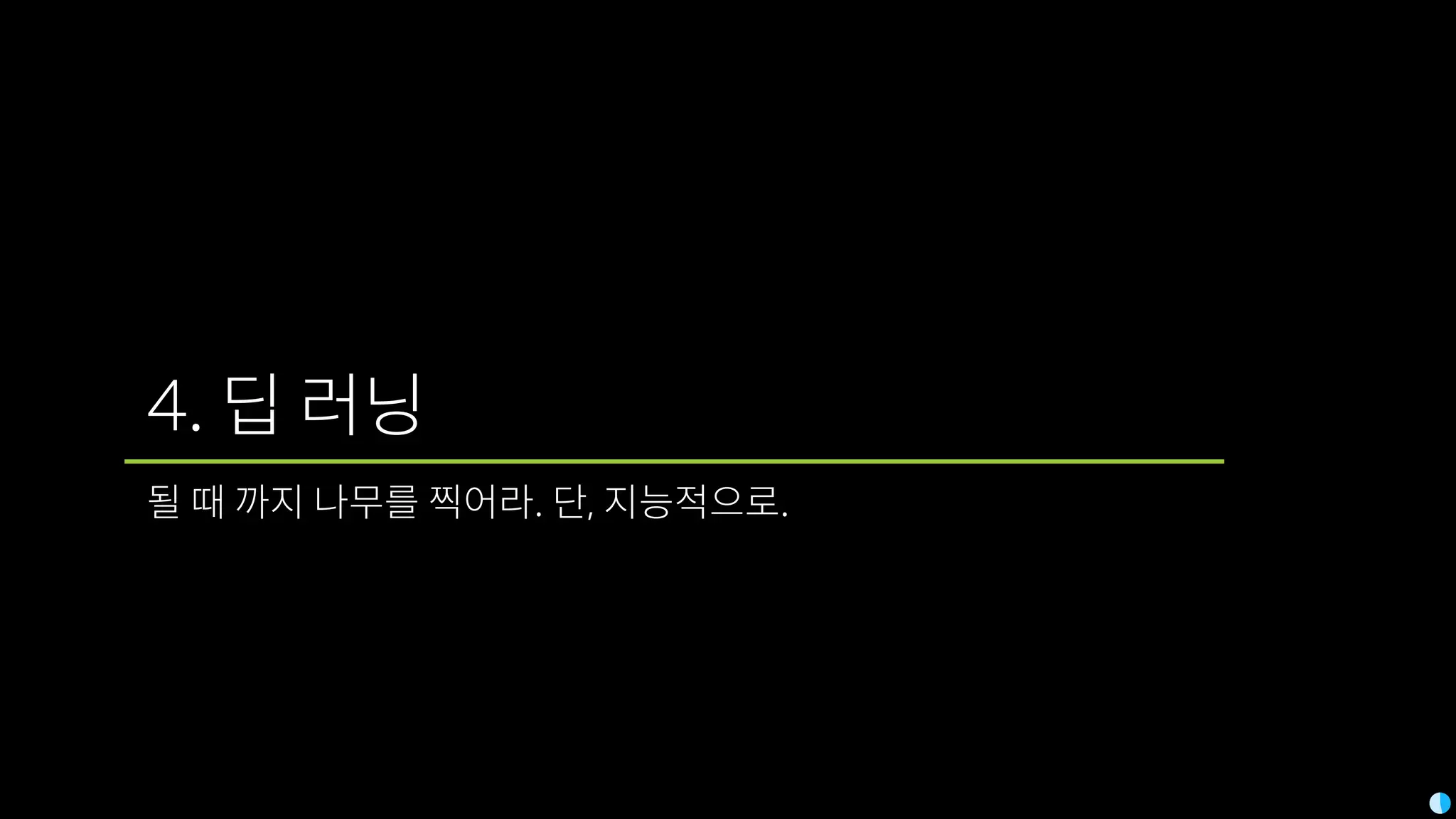 4. 딥 러닝
될 때 까지 나무를 찍어라. 단, 지능적으로.
 