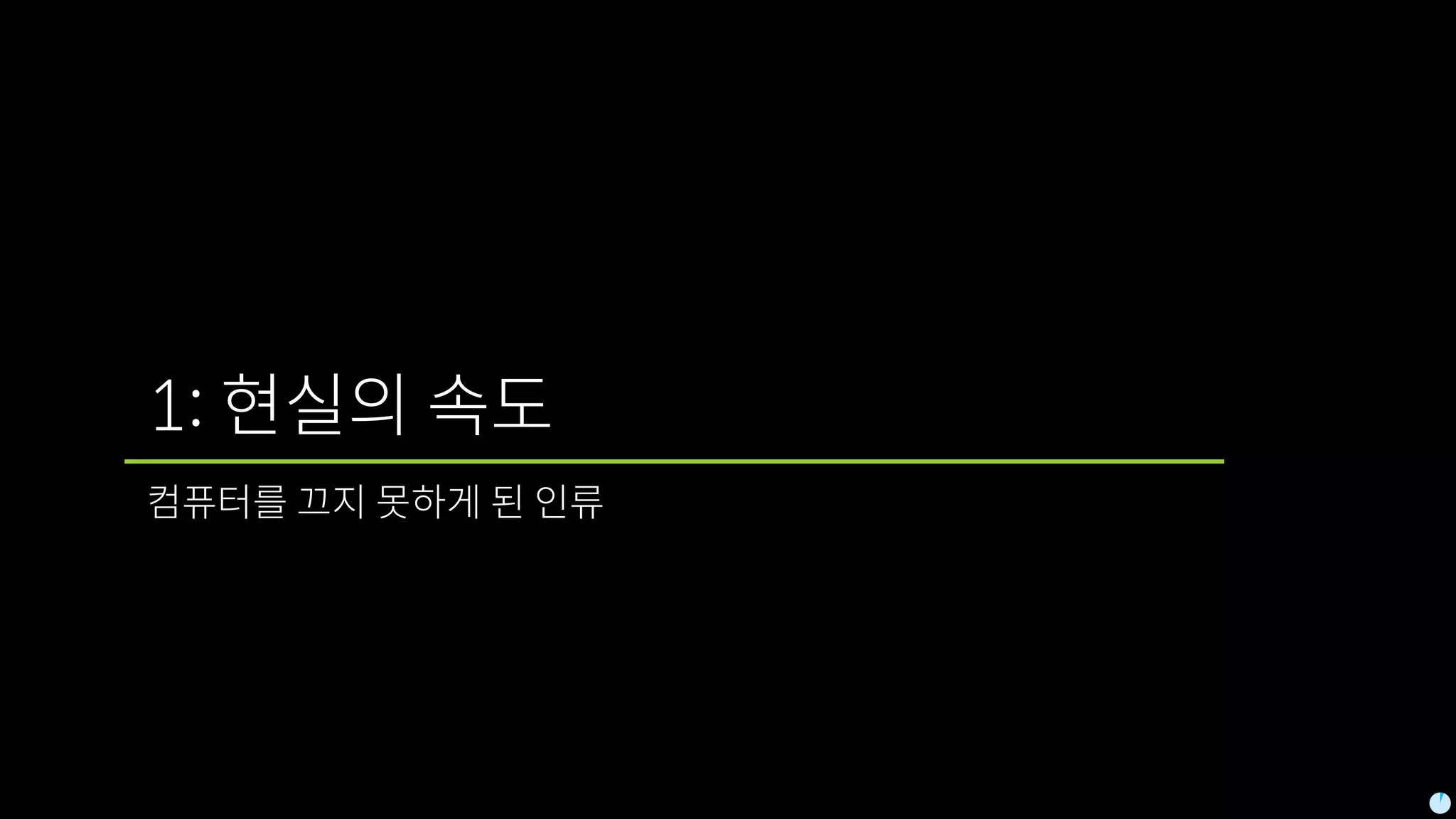 1: 현실의 속도
컴퓨터를 끄지 못하게 된 인류
 