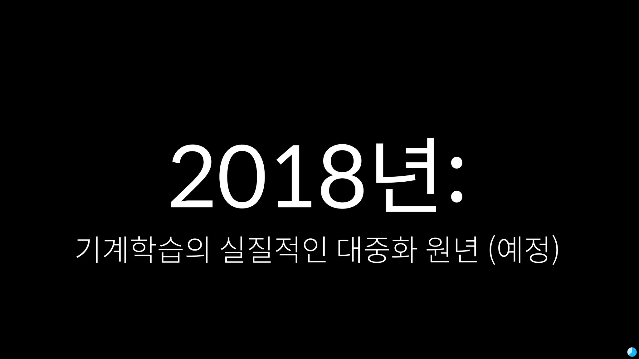 2018년:
기계학습의 실질적인 대중화 원년 (예정)
 
