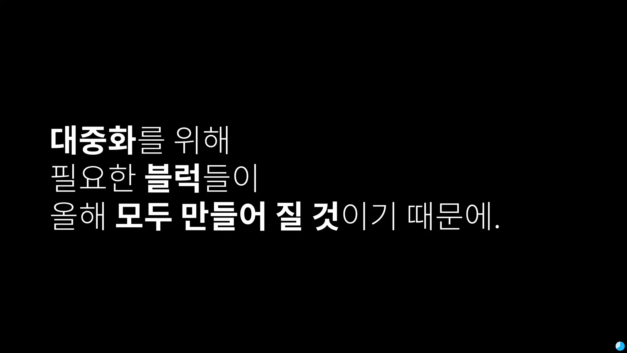 대중화를 위해
필요한 블럭들이
올해 모두 만들어 질 것이기 때문에.
 