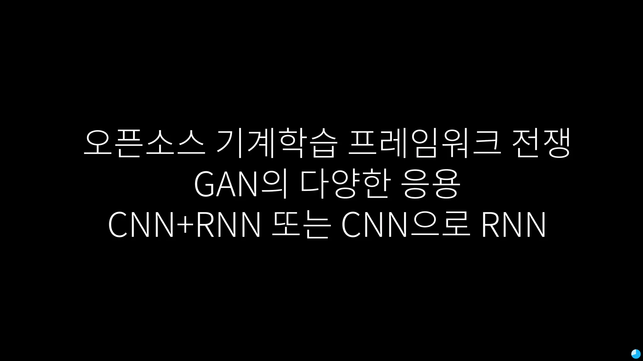 오픈소스 기계학습 프레임워크 전쟁
GAN의 다양한 응용
CNN+RNN 또는 CNN으로 RNN
 