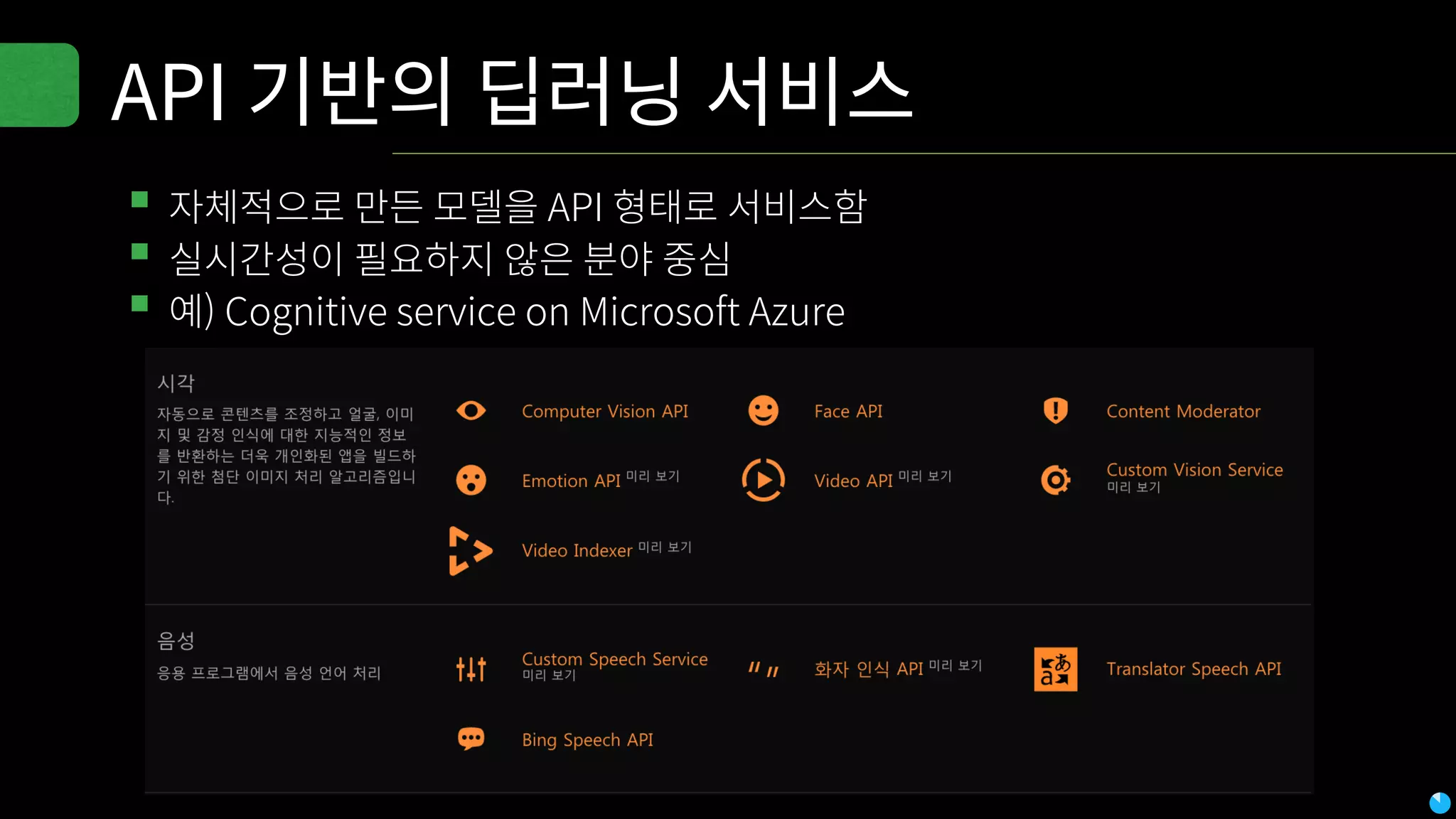 API 기반의 딥러닝 서비스
▪자체적으로 만든 모델을 API 형태로 서비스함
▪실시간성이 필요하지 않은 분야 중심
▪예) Cognitive service on Microsoft Azure
 