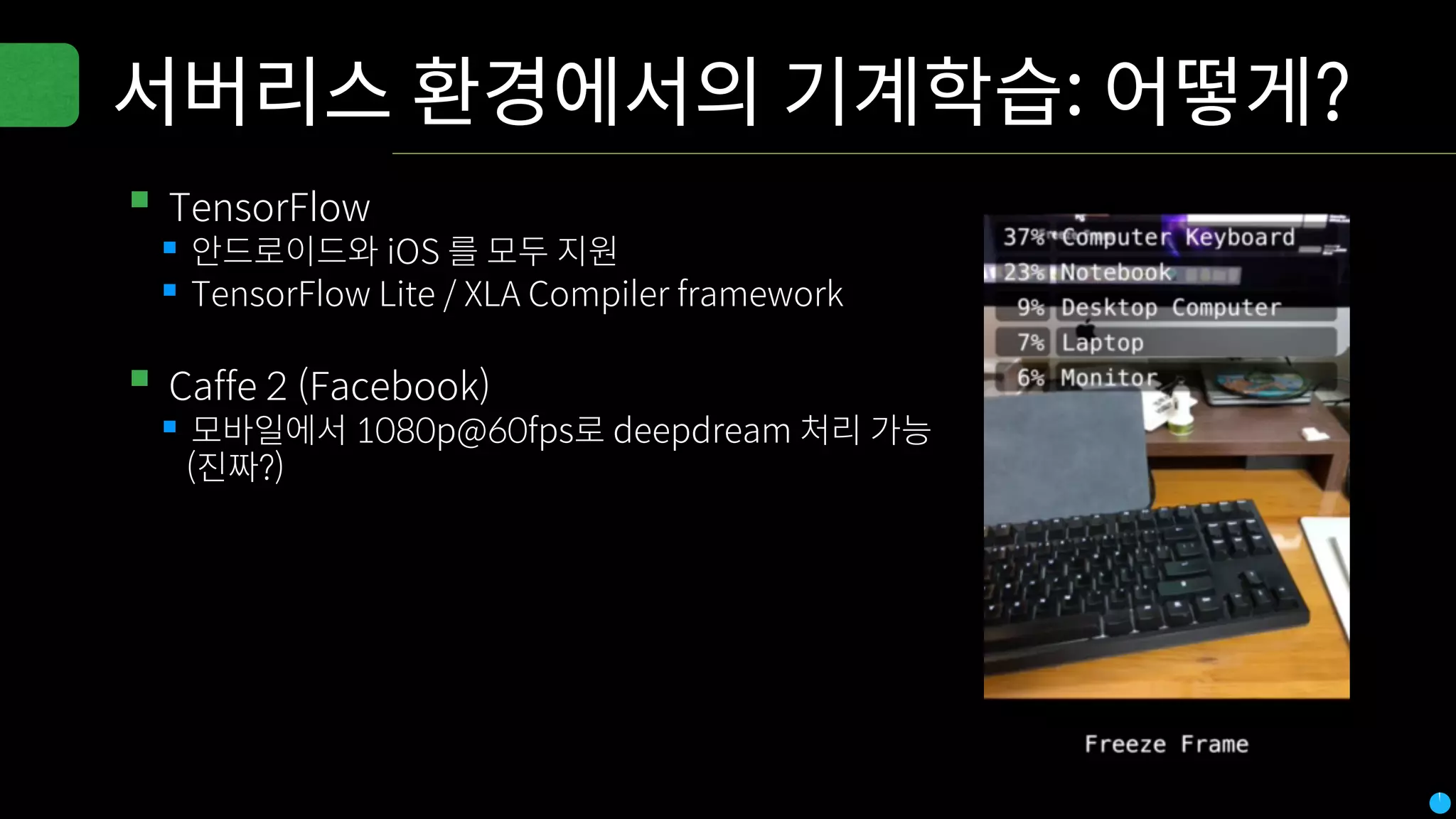 서버리스 환경에서의 기계학습: 어떻게?
▪TensorFlow
▪안드로이드와 iOS 를 모두 지원
▪TensorFlow Lite / XLA Compiler framework
▪Caffe 2 (Facebook)
▪모바일에서 1080p@60fps로 deepdream 처리 가능
(진짜?)
 