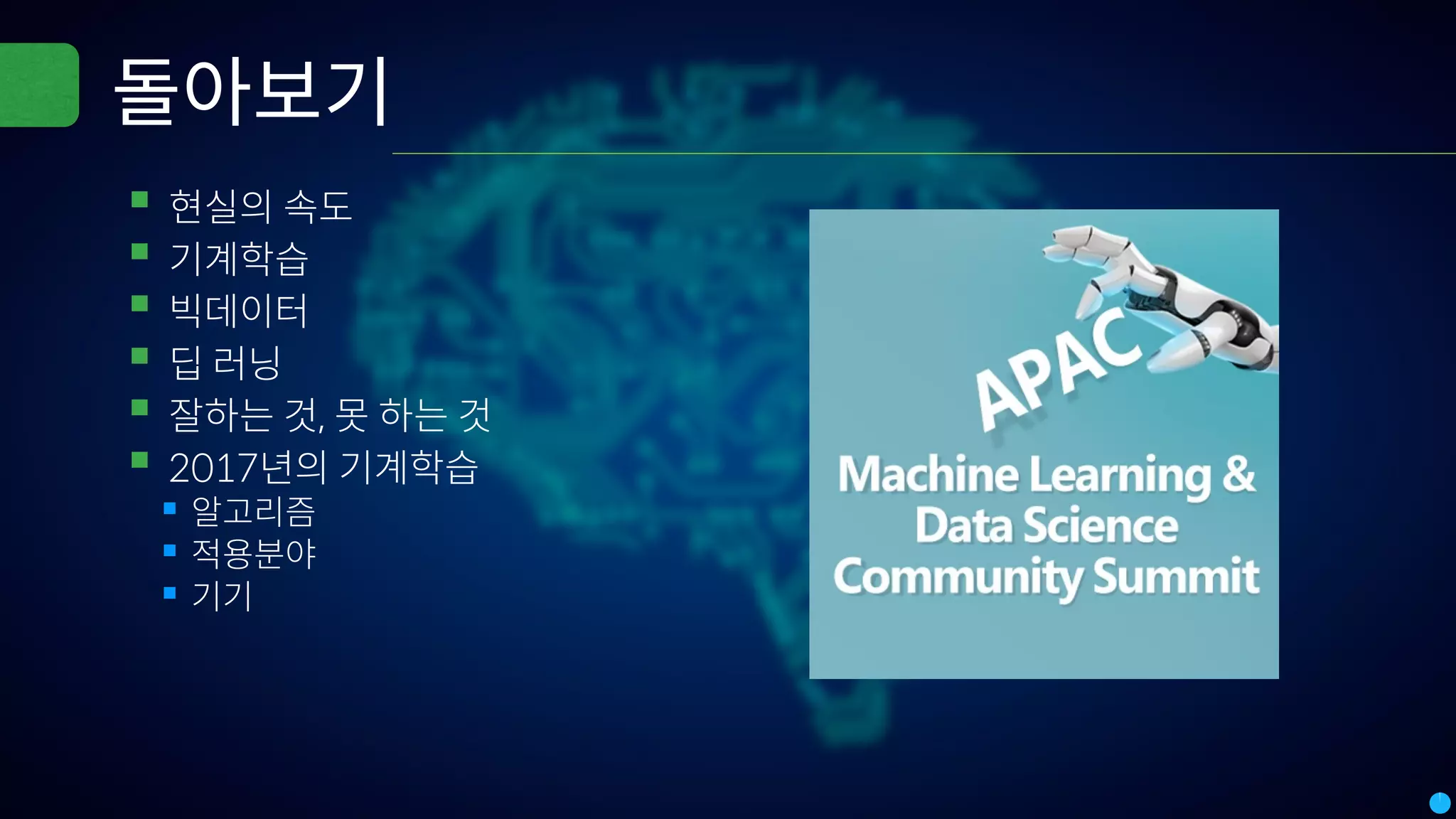 돌아보기
▪현실의 속도
▪기계학습
▪빅데이터
▪딥 러닝
▪잘하는 것, 못 하는 것
▪2017년의 기계학습
▪알고리즘
▪적용분야
▪기기
 