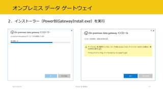 オンプレミス データ ゲートウェイ
２．インストーラー（PowerBIGatewayInstall.exe）を実行
2017/02/18 Power BI 勉強会 17
 