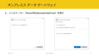オンプレミス データ ゲートウェイ
２．インストーラー（PowerBIGatewayInstall.exe）を実行
2017/02/18 Power BI 勉強会 19
 
