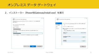 オンプレミス データ ゲートウェイ
２．インストーラー（PowerBIGatewayInstall.exe）を実行
2017/02/18 Power BI 勉強会 21
 