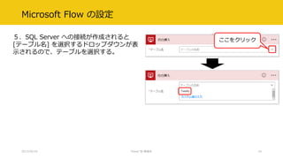 Microsoft Flow の設定
５．SQL Server への接続が作成されると
[テーブル名] を選択するドロップダウンが表
示されるので、テーブルを選択する。
2017/02/18 Power BI 勉強会 33
ここをクリック
 
