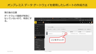 オンプレミス データ ゲートウェイを使用したレポートの作成方法
発行後の注意
ゲートウェイ接続が有効に
なっていないので、有効にす
る。
2017/02/18 Power BI 勉強会 42
ここをクリック
 