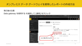 オンプレミス データ ゲートウェイを使用したレポートの作成方法
発行後の注意
Data gateway を使用する を選択して [適用] をクリック
2017/02/18 Power BI 勉強会 43
ここをクリック
 