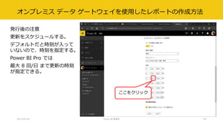 オンプレミス データ ゲートウェイを使用したレポートの作成方法
発行後の注意
更新をスケジュールする。
デフォルトだと時刻が入って
いないので、時刻を指定する。
Power BI Pro では
最大 8 回/日 まで更新の時刻
が指定できる。
2017/02/18 Power BI 勉強会 44
ここをクリック
 