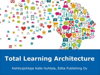 A NORDIC MORNING COMPANY
Kehitysjohtaja Kalle Huhtala, Edita Publishing Oy
Total Learning Architecture
 