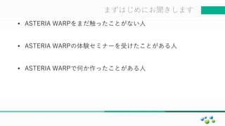 マスター タイトルの書式設定まずはじめにお聞きします
• ASTERIA WARPをまだ触ったことがない人
• ASTERIA WARPの体験セミナーを受けたことがある人
• ASTERIA WARPで何か作ったことがある人
 