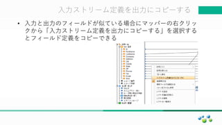 マスター タイトルの書式設定入力ストリーム定義を出力にコピーする
• 入力と出力のフィールドが似ている場合にマッパーの右クリッ
クから「入力ストリーム定義を出力にコピーする」を選択する
とフィールド定義をコピーできる
 