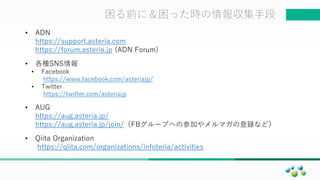 マスター タイトルの書式設定困る前に＆困った時の情報収集手段
• ADN
https://support.asteria.com
https://forum.asteria.jp (ADN Forum)
• 各種SNS情報
• Facebook
https://www.facebook.com/asteriajp/
• Twitter
https://twitter.com/asteriajp
• AUG
https://aug.asteria.jp/
https://aug.asteria.jp/join/（FBグループへの参加やメルマガの登録など）
• Qiita Organization
https://qiita.com/organizations/infoteria/activities
 