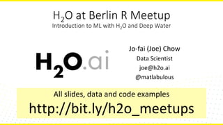 H2O at Berlin R Meetup
Introduction to ML with H2O and Deep Water
Jo-fai (Joe) Chow
Data Scientist
joe@h2o.ai
@matlabulous
Berlin R at Adjust.com
23rd May, 2017
All slides, data and code examples
http://bit.ly/h2o_meetups
 
