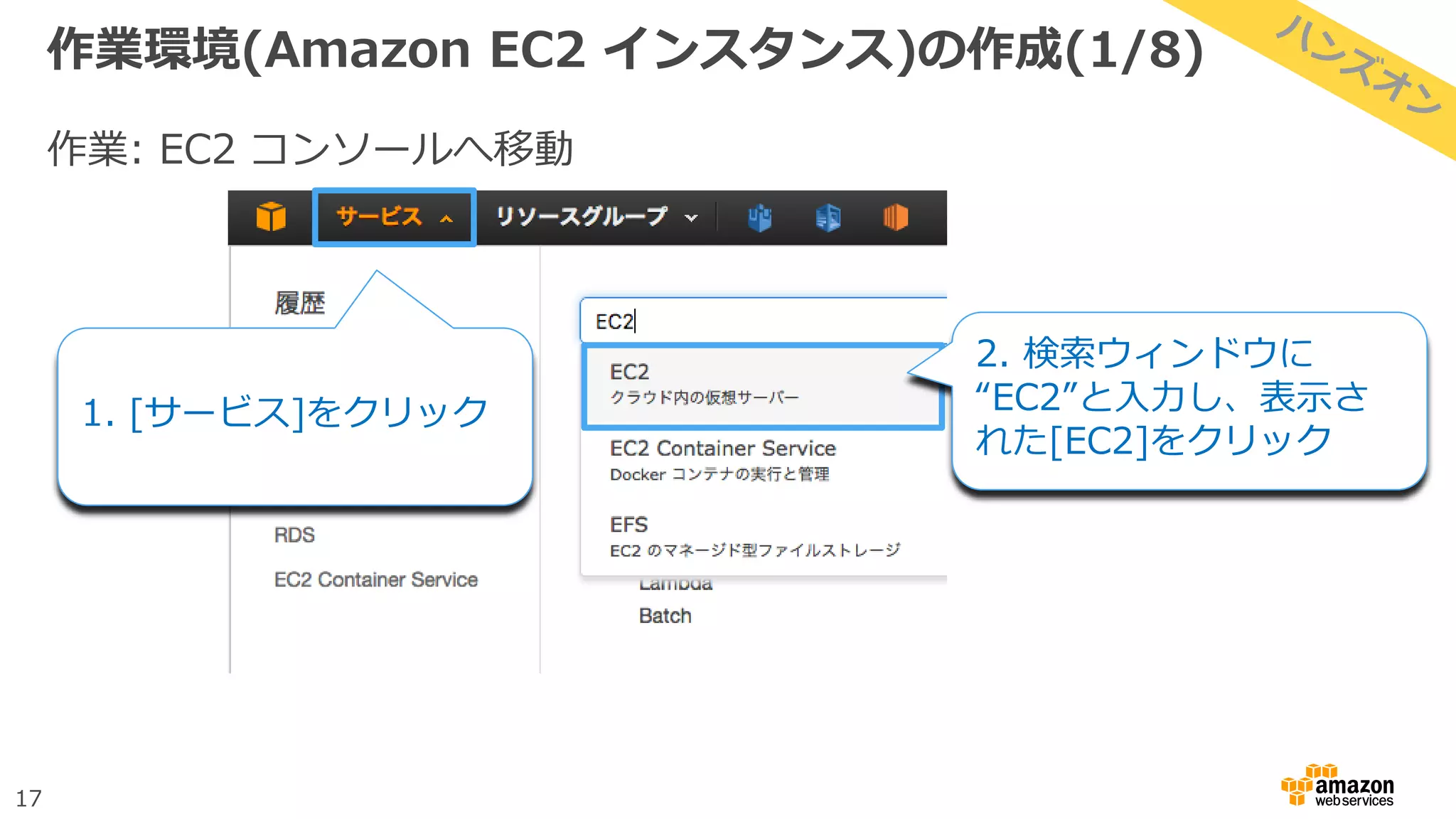 17
作業環境(Amazon EC2 インスタンス)の作成(1/8)
作業: EC2 コンソールへ移動
2. 検索ウィンドウに
“EC2”と入力し、表示さ
れた[EC2]をクリック
1. [サービス]をクリック
 