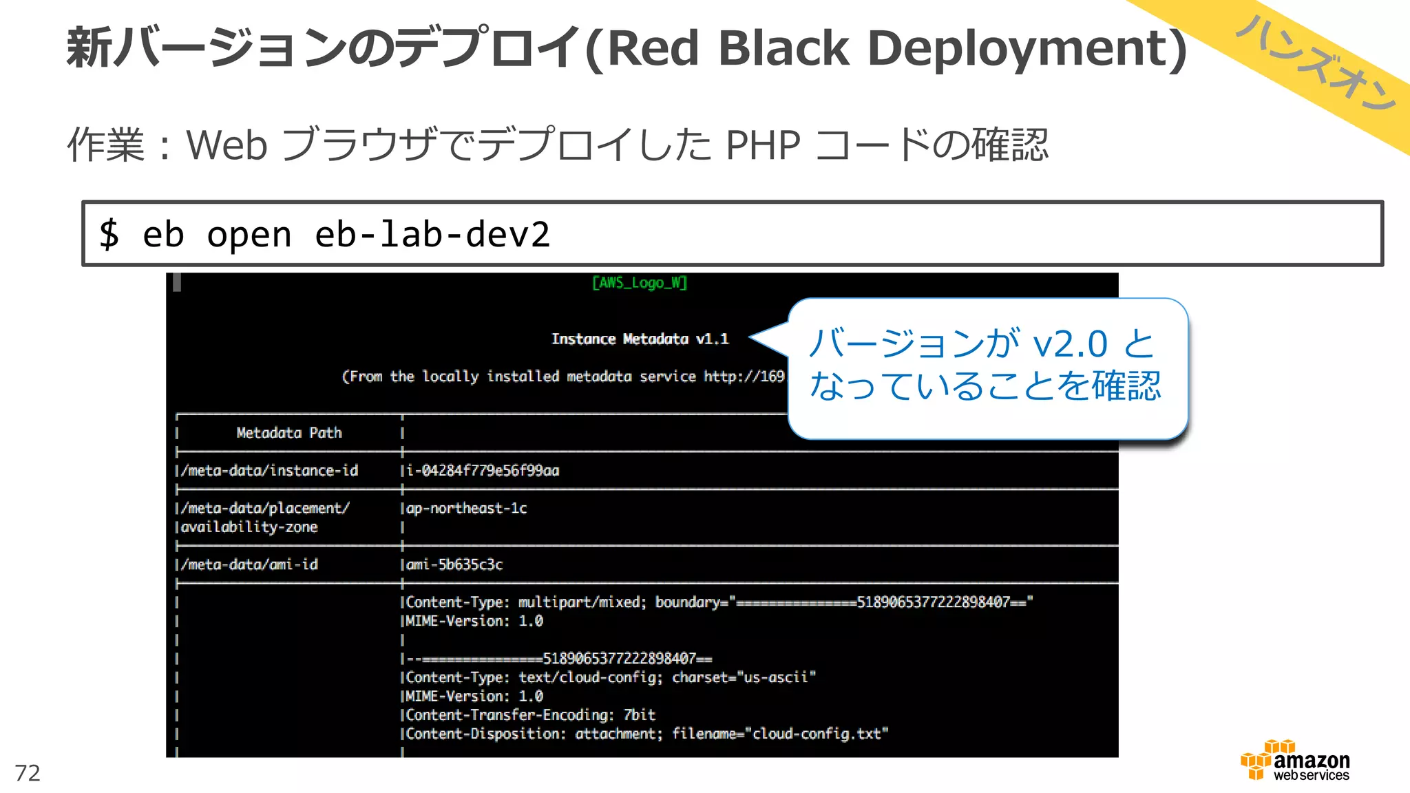 72
新バージョンのデプロイ(Red Black Deployment)
作業：Web ブラウザでデプロイした PHP コードの確認
$ eb open eb-lab-dev2
バージョンが v2.0 と
なっていることを確認
 