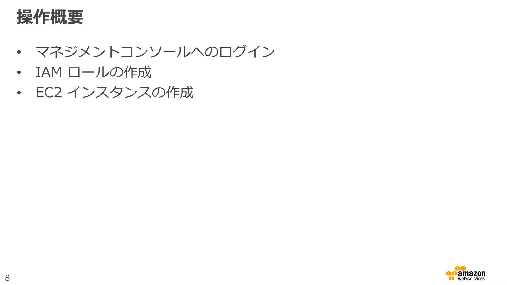 8
操作概要
• マネジメントコンソールへのログイン
• IAM ロールの作成
• EC2 インスタンスの作成
 