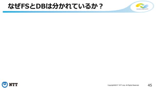 45Copyright©2017 NTT corp. All Rights Reserved.
なぜFSとDBは分かれているか？
 