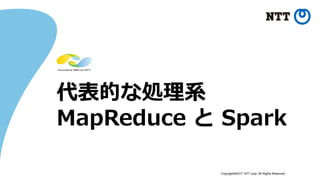 Copyright©2017 NTT corp. All Rights Reserved.
代表的な処理系
MapReduce と Spark
 