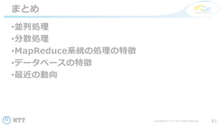 91Copyright©2017 NTT corp. All Rights Reserved.
•並列処理
•分散処理
•MapReduce系統の処理の特徴
•データベースの特徴
•最近の動向
まとめ
 
