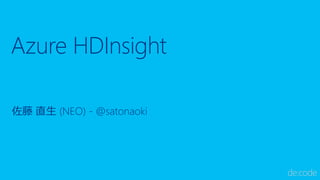 Azure HDInsight
佐藤 直生 (NEO) - @satonaoki
 