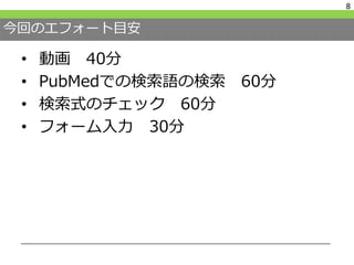 今回のエフォート目安
• 動画 40分
• PubMedでの検索語の検索 60分
• 検索式のチェック 60分
• フォーム入力 30分
8
 