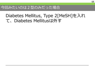 今回みたいのは２型のみだった場合
Diabetes Mellitus, Type 2[MeSH]を入れ
て、Diabetes Mellitusは外す
68
 