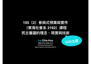 105 2
2162
Lu Chia-Hua
886-973-228-515
fb.me/luchiahua0515
https://about.me/chiahua0515
5/25
 