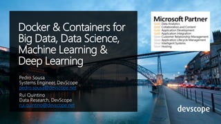 Docker & Containers for
Big Data, Data Science,
Machine Learning &
Deep Learning
rui.quintino@devscope.net
pedro.sousa@devscope.net
 