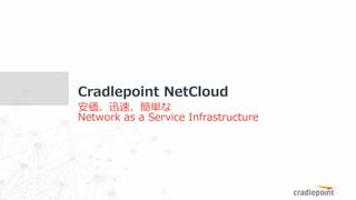 Cradlepoint	Proprietary	and	Confidential		|		?2015	Cradlepoint,	Inc.	All	Rights	Reserved.	|		Information	subject	to	change	without	notice.	
11
Ѹ١g
Network as a Service Infrastructure
Cradlepoint NetCloud
 