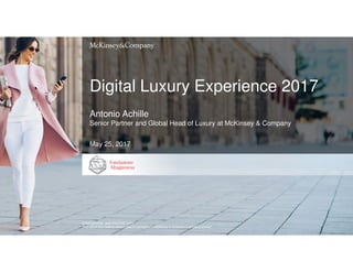 Digital Luxury Experience 2017
CONFIDENTIAL AND PROPRIETARY
Any use of this material without specific permission of McKinsey & Company is strictly prohibited
Antonio Achille
Senior Partner and Global Head of Luxury at McKinsey & Company
May 25, 2017
 