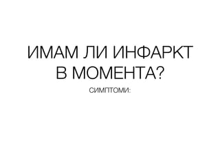 ИМАМ ЛИ ИНФАРКТ
В МОМЕНТА?
СИМПТОМИ: