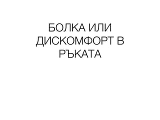 БОЛКА ИЛИ
ДИСКОМФОРТ В
РЪКАТА