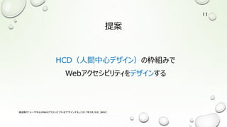 提案
HCD（人間中心デザイン）の枠組みで
Webアクセシビリティをデザインする
渡辺隆行「ユーザ中心のWebアクセシビリティをデザインする」（2017年5月26日，JWAC）
11
 