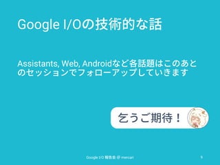 Google I/O
Assistants, Web, Android
Google I/O mercari 9
 