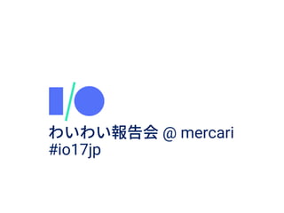 Google I/O mercari 1
@ mercari
#io17jp
 