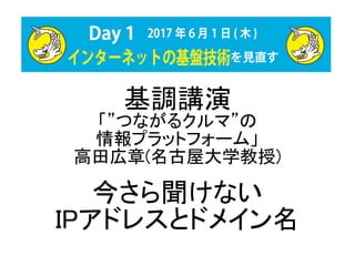 基調講演
「”つながるクルマ”の
情報プラットフォーム」
高田広章(名古屋大学教授)
今さら聞けない
IPアドレスとドメイン名
 